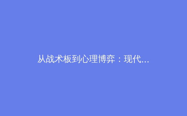 从战术板到心理博弈：现代足球如何定义‘全能中场’的进化之路 - 2