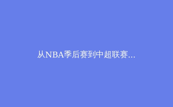 从NBA季后赛到中超联赛：现代体育竞技背后的科技革命与战术演进 - 3
